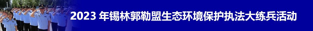 2023年锡林郭勒盟生态环境保护执法大队大练兵活动